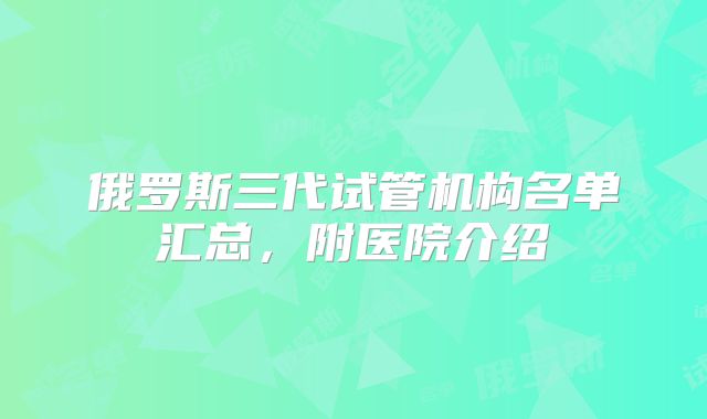 俄罗斯三代试管机构名单汇总,附医院介绍