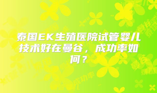泰国EK生殖医院试管婴儿技术好在曼谷,成功率如何?