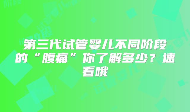第三代试管婴儿不同阶段的“腹痛”你了解多少?速看哦