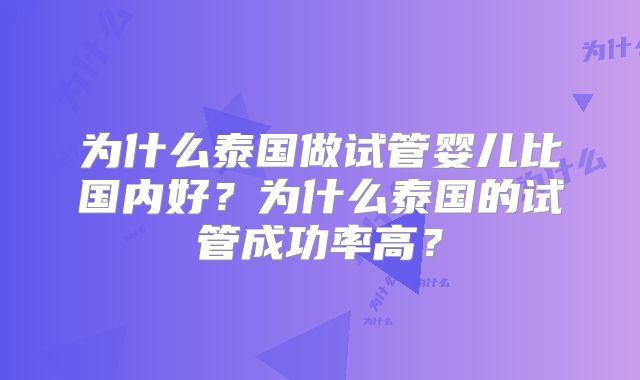 为什么泰国做试管婴儿比国内好?为什么泰国的试管成功率高?