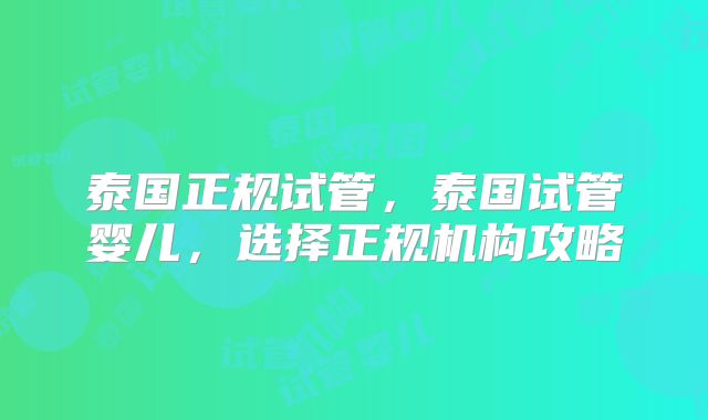 泰国正规试管,泰国试管婴儿,选择正规机构攻略