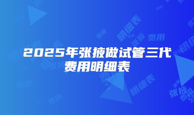 2025年张掖做试管三代费用明细表