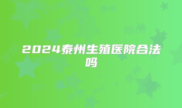 2024泰州生殖医院合法吗