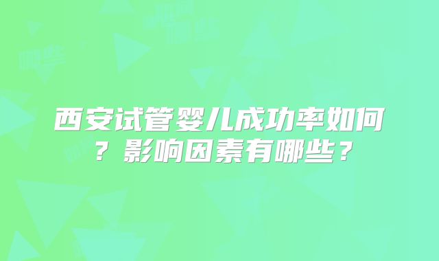 西安试管婴儿成功率如何?影响因素有哪些?