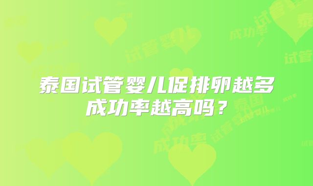 泰国试管婴儿促排卵越多成功率越高吗？