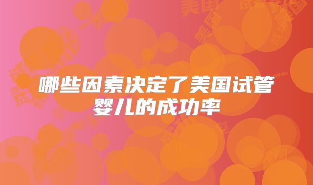 哪些因素决定了美国试管婴儿的成功率