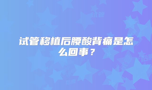 试管移植后腰酸背痛是怎么回事?