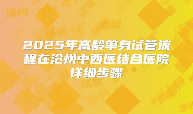 2025年高龄单身试管流程在沧州中西医结合医院详细步骤