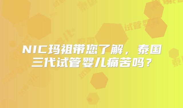 NIC玛祖带您了解，泰国三代试管婴儿痛苦吗？
