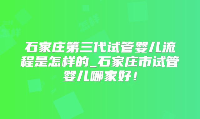 石家庄第三代试管婴儿流程是怎样的_石家庄市试管婴儿哪家好!