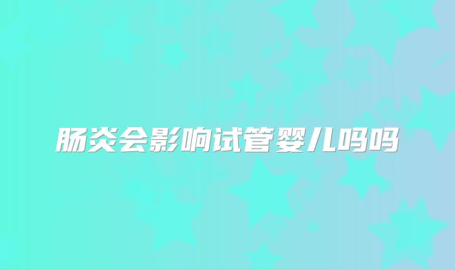 肠炎会影响试管婴儿吗吗