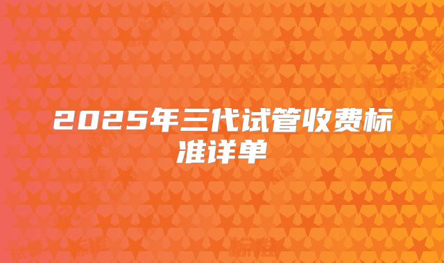 2025年三代试管收费标准详单