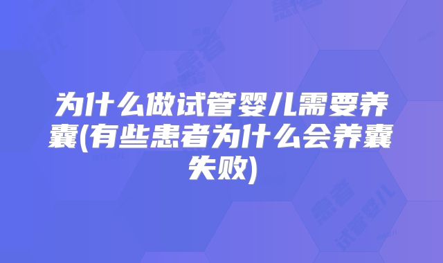 为什么做试管婴儿需要养囊(有些患者为什么会养囊失败)