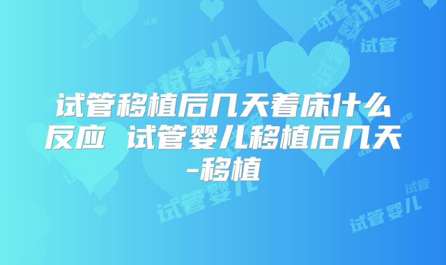 试管移植后几天着床什么反应 试管婴儿移植后几天-移植