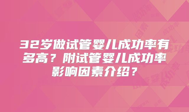32岁做试管婴儿成功率有多高？附试管婴儿成功率影响因素介绍？