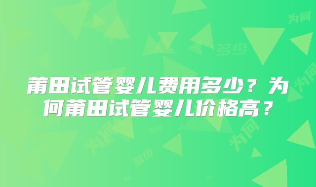 莆田试管婴儿费用多少?为何莆田试管婴儿价格高?