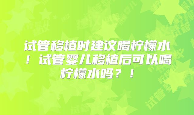 试管移植时建议喝柠檬水！试管婴儿移植后可以喝柠檬水吗？！