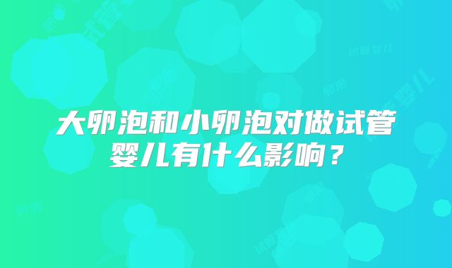 大卵泡和小卵泡对做试管婴儿有什么影响?