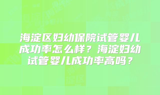 海淀区妇幼保院试管婴儿成功率怎么样？海淀妇幼试管婴儿成功率高吗？