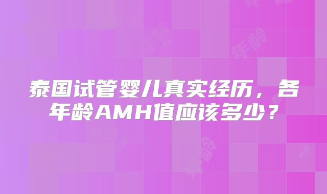 泰国试管婴儿真实经历，各年龄AMH值应该多少？