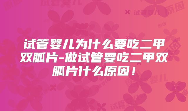 试管婴儿为什么要吃二甲双胍片-做试管要吃二甲双胍片什么原因！