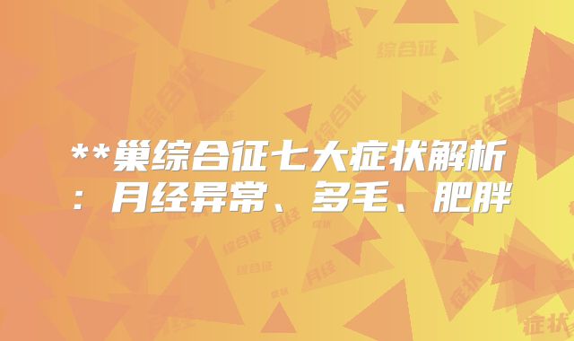 **巢综合征七大症状解析:月经异常、多毛、肥胖