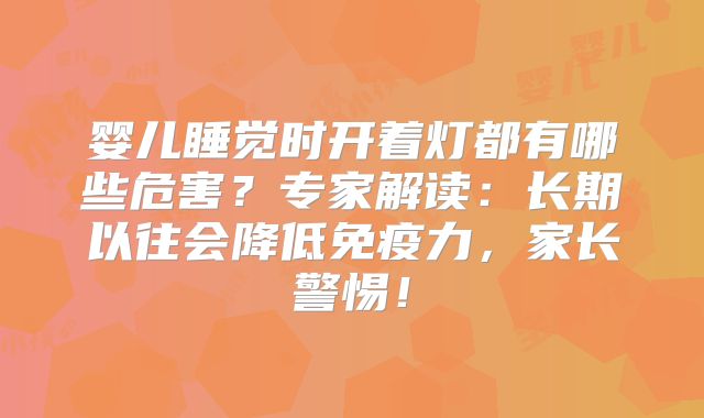 婴儿睡觉时开着灯都有哪些危害?专家解读:长期以往会降低免疫力,家长警惕!