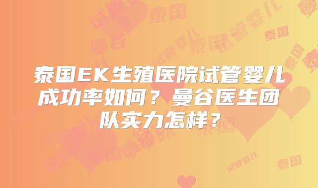 泰国EK生殖医院试管婴儿成功率如何?曼谷医生团队实力怎样?