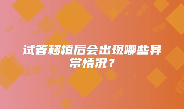 试管移植后会出现哪些异常情况?