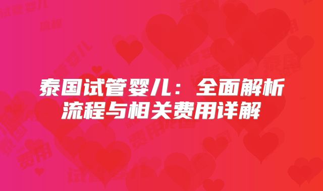 泰国试管婴儿:全面解析流程与相关费用详解