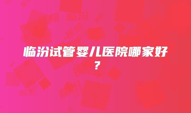 临汾试管婴儿医院哪家好？