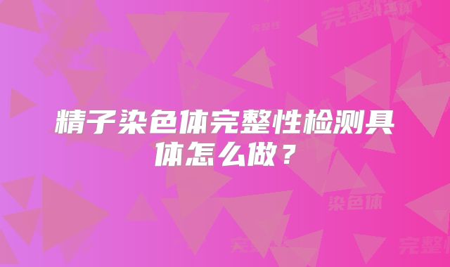 精子染色体完整性检测具体怎么做?