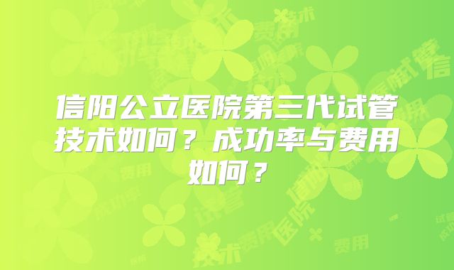 信阳公立医院第三代试管技术如何？成功率与费用如何？
