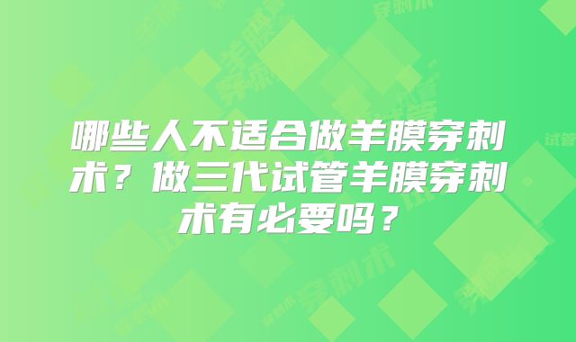 哪些人不适合做羊膜穿刺术?做三代试管羊膜穿刺术有必要吗?