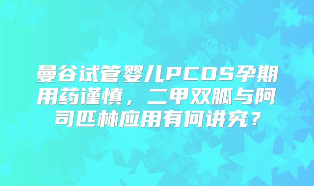 曼谷试管婴儿PCOS孕期用药谨慎,二甲双胍与阿司匹林应用有何讲究?