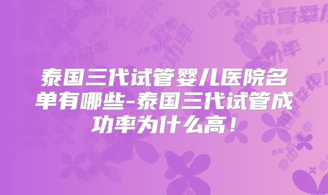 泰国三代试管婴儿医院名单有哪些-泰国三代试管成功率为什么高!