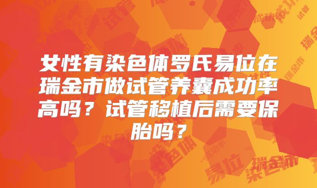 女性有染色体罗氏易位在瑞金市做试管养囊成功率高吗？试管移植后需要保胎吗？