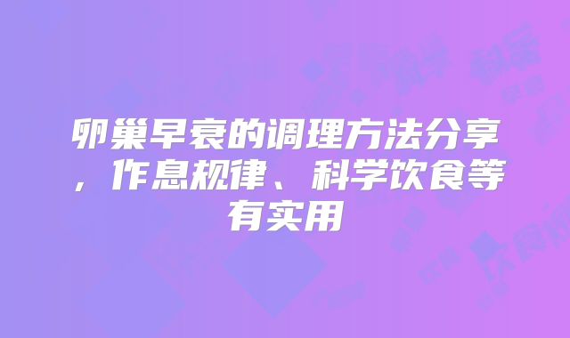 卵巢早衰的调理方法分享,作息规律、科学饮食等有实用