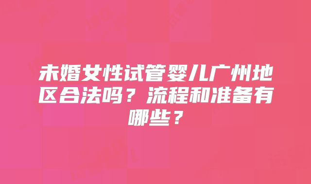 未婚女性试管婴儿广州地区合法吗？流程和准备有哪些？