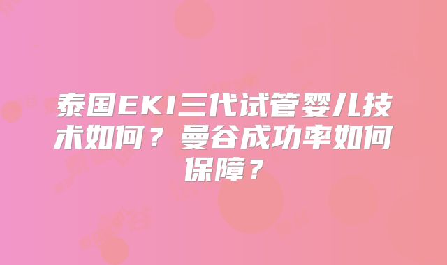 泰国EKI三代试管婴儿技术如何？曼谷成功率如何保障？