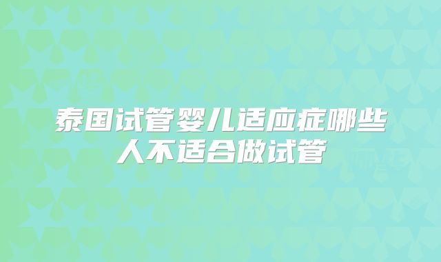 泰国试管婴儿适应症哪些人不适合做试管