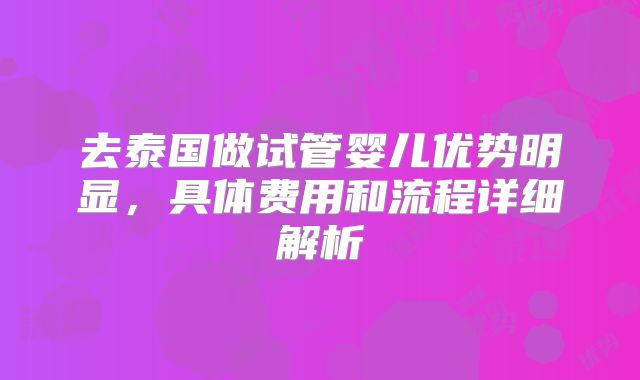 去泰国做试管婴儿优势明显,具体费用和流程详细解析