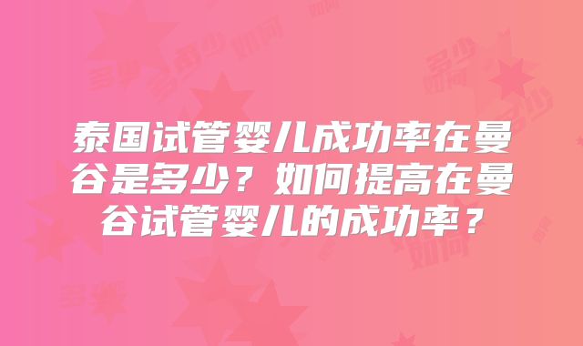 泰国试管婴儿成功率在曼谷是多少?如何提高在曼谷试管婴儿的成功率?