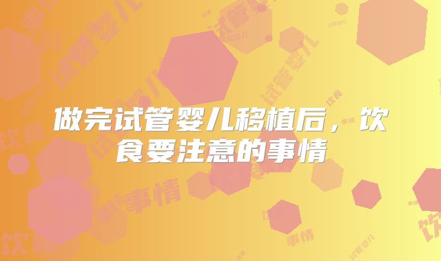 做完试管婴儿移植后,饮食要注意的事情