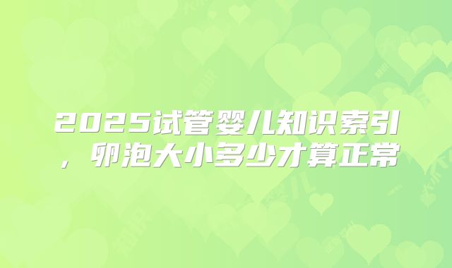 2025试管婴儿知识索引,卵泡大小多少才算正常