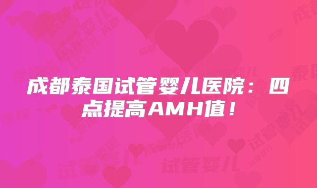 成都泰国试管婴儿医院:四点提高AMH值!
