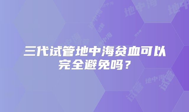 三代试管地中海贫血可以完全避免吗?