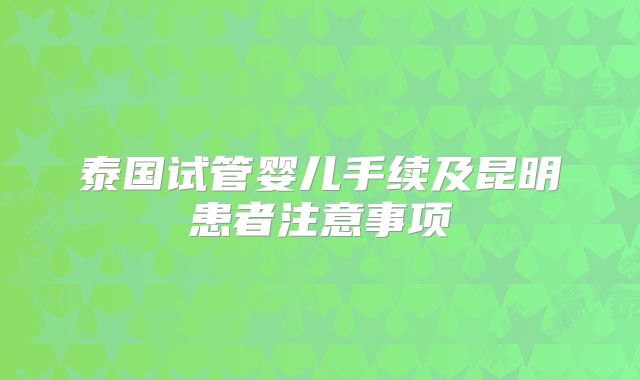 泰国试管婴儿手续及昆明患者注意事项