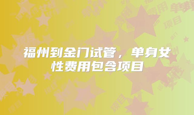福州到金门试管,单身女性费用包含项目