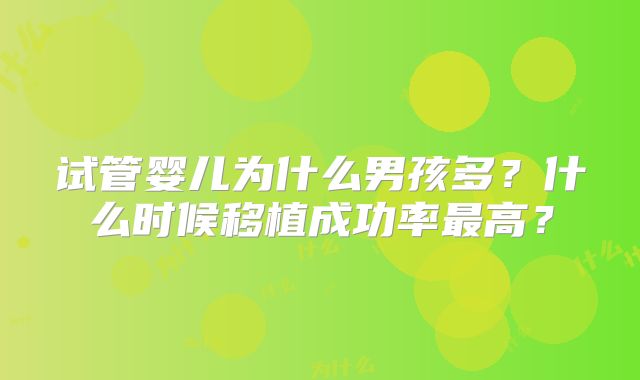 试管婴儿为什么男孩多?什么时候移植成功率最高?